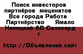 Поиск инвесторов, партнёров, меценатов - Все города Работа » Партнёрство   . Ямало-Ненецкий АО,Салехард г.